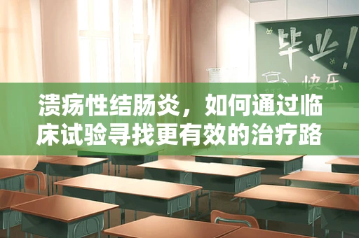 溃疡性结肠炎，如何通过临床试验寻找更有效的治疗路径？