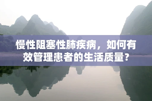 慢性阻塞性肺疾病，如何有效管理患者的生活质量？