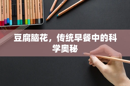 豆腐脑花，传统早餐中的科学奥秘