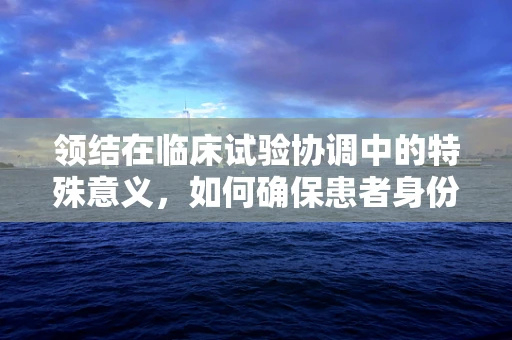 领结在临床试验协调中的特殊意义，如何确保患者身份的准确识别？