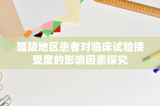 醴陵地区患者对临床试验接受度的影响因素探究