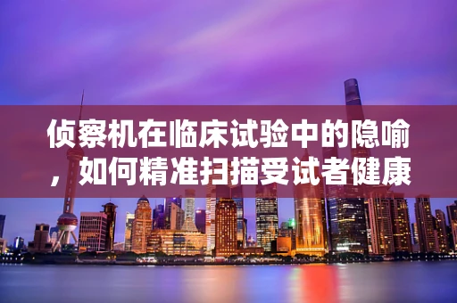 侦察机在临床试验中的隐喻，如何精准扫描受试者健康状况？