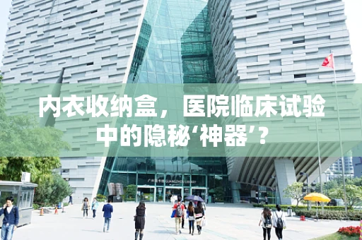 内衣收纳盒，医院临床试验中的隐秘‘神器’？
