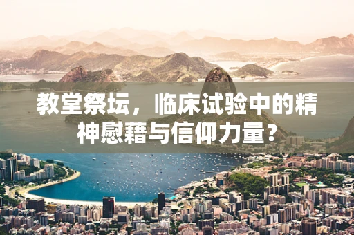 教堂祭坛，临床试验中的精神慰藉与信仰力量？