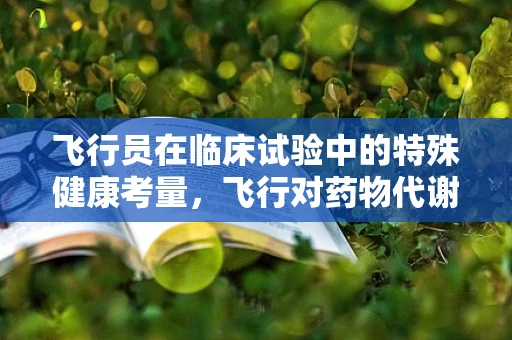 飞行员在临床试验中的特殊健康考量，飞行对药物代谢的影响