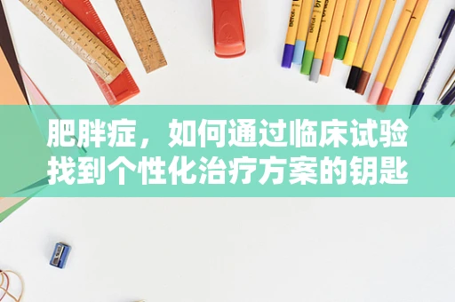 肥胖症，如何通过临床试验找到个性化治疗方案的钥匙？