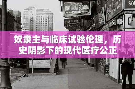 奴隶主与临床试验伦理，历史阴影下的现代医疗公正
