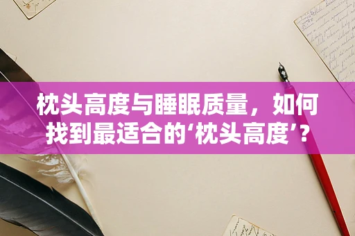 枕头高度与睡眠质量，如何找到最适合的‘枕头高度’？