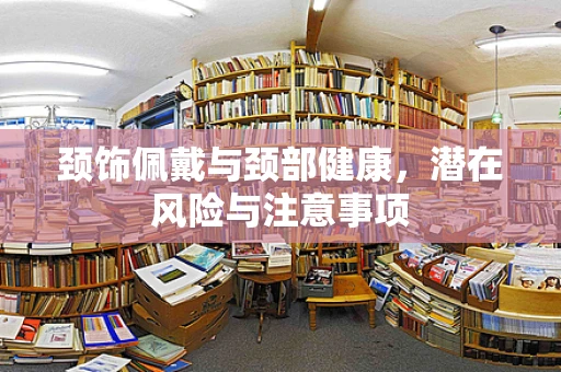 颈饰佩戴与颈部健康，潜在风险与注意事项