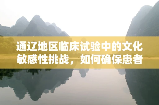 通辽地区临床试验中的文化敏感性挑战，如何确保患者参与的平等与尊重？