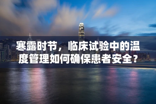 寒露时节，临床试验中的温度管理如何确保患者安全？