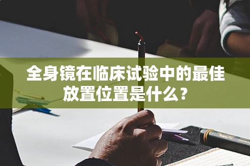 全身镜在临床试验中的最佳放置位置是什么？