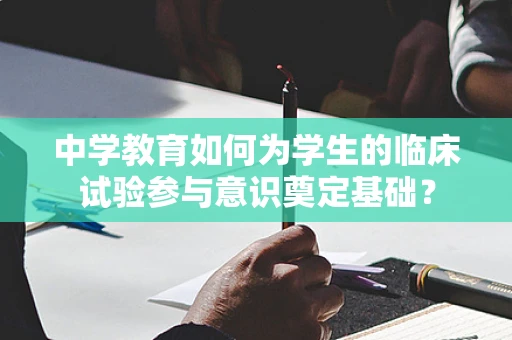 中学教育如何为学生的临床试验参与意识奠定基础？