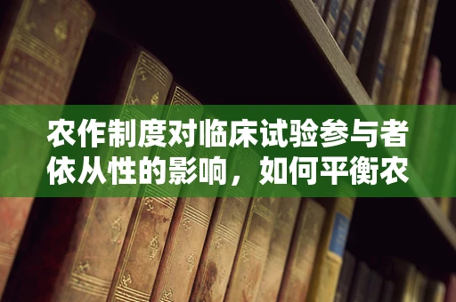 农作制度对临床试验参与者依从性的影响，如何平衡农田与药田的和谐？