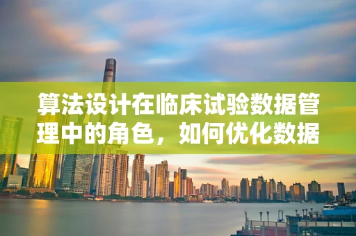 算法设计在临床试验数据管理中的角色，如何优化数据筛选与处理？