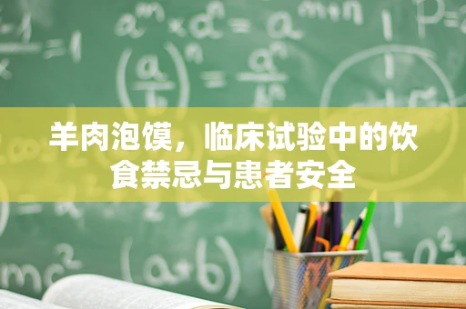 羊肉泡馍，临床试验中的饮食禁忌与患者安全