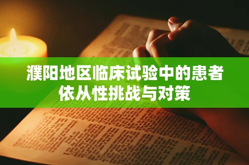 濮阳地区临床试验中的患者依从性挑战与对策