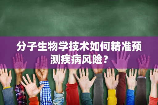 分子生物学技术如何精准预测疾病风险？