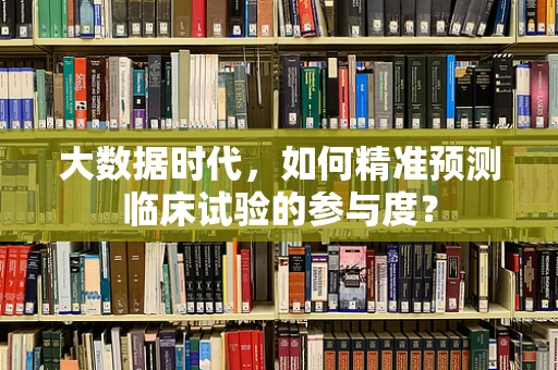 大数据时代，如何精准预测临床试验的参与度？