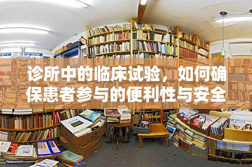 诊所中的临床试验，如何确保患者参与的便利性与安全性？