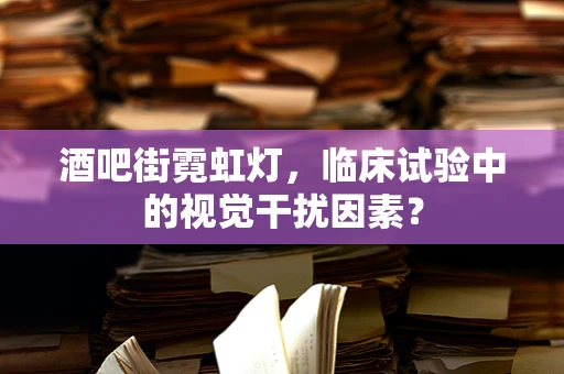 酒吧街霓虹灯，临床试验中的视觉干扰因素？