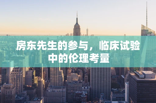 房东先生的参与，临床试验中的伦理考量