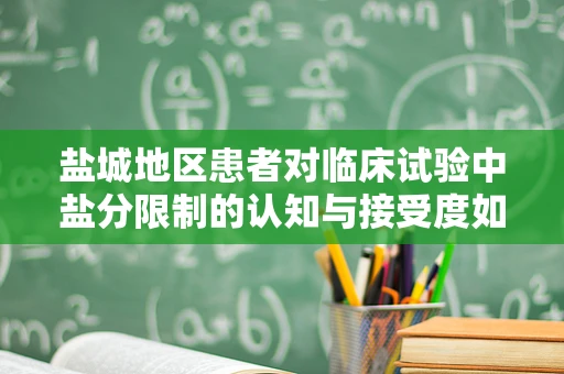 盐城地区患者对临床试验中盐分限制的认知与接受度如何？
