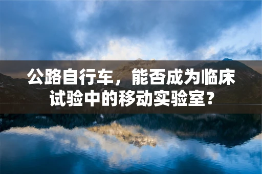 公路自行车，能否成为临床试验中的移动实验室？
