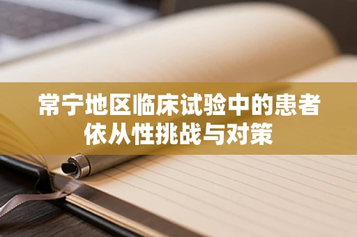 常宁地区临床试验中的患者依从性挑战与对策