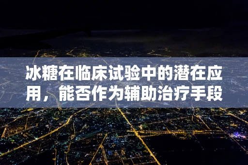 冰糖在临床试验中的潜在应用，能否作为辅助治疗手段？