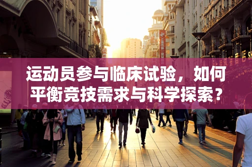 运动员参与临床试验，如何平衡竞技需求与科学探索？