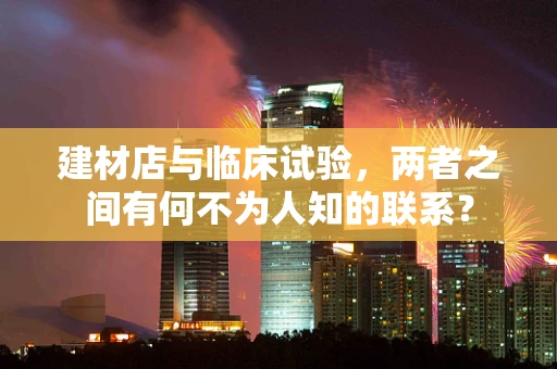 建材店与临床试验，两者之间有何不为人知的联系？