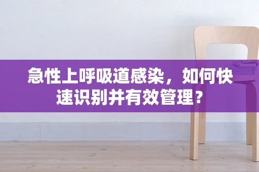 急性上呼吸道感染，如何快速识别并有效管理？