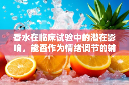 香水在临床试验中的潜在影响，能否作为情绪调节的辅助工具？