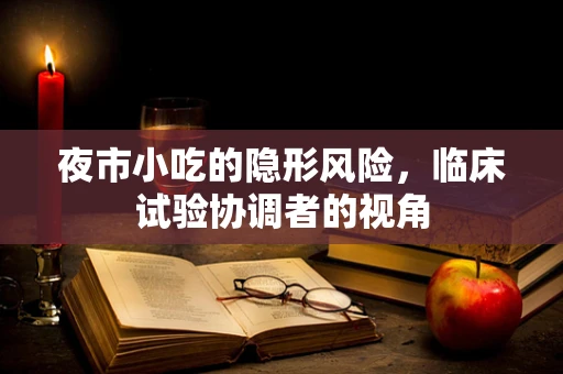 夜市小吃的隐形风险，临床试验协调者的视角