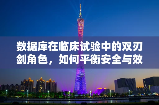 数据库在临床试验中的双刃剑角色，如何平衡安全与效率？