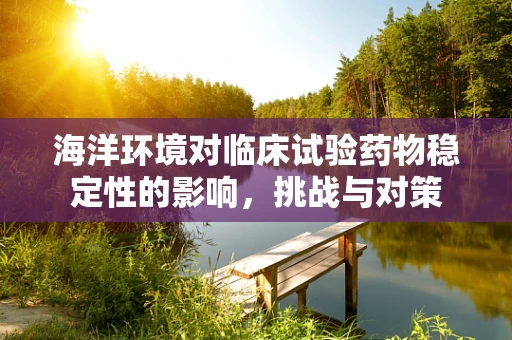 海洋环境对临床试验药物稳定性的影响，挑战与对策