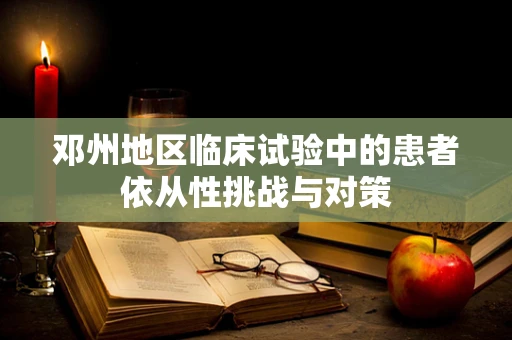 邓州地区临床试验中的患者依从性挑战与对策