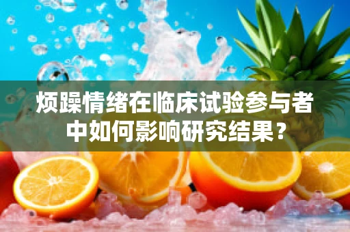 烦躁情绪在临床试验参与者中如何影响研究结果？