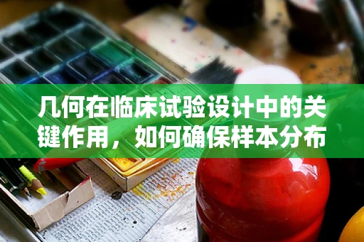 几何在临床试验设计中的关键作用，如何确保样本分布的均衡性？