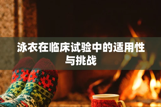 泳衣在临床试验中的适用性与挑战