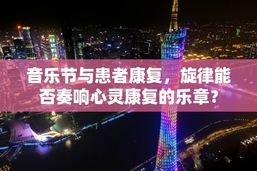 音乐节与患者康复，旋律能否奏响心灵康复的乐章？