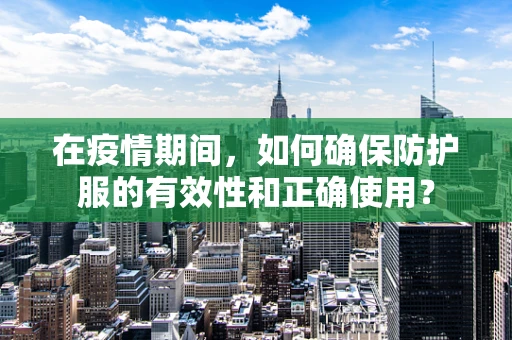 在疫情期间，如何确保防护服的有效性和正确使用？