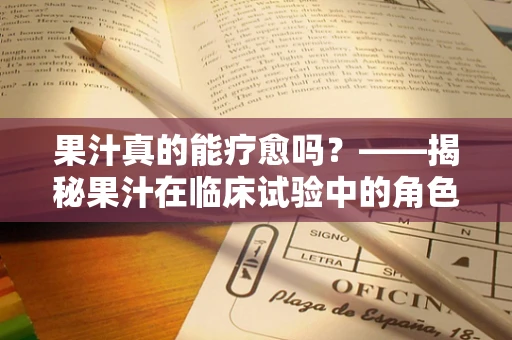 果汁真的能疗愈吗？——揭秘果汁在临床试验中的角色