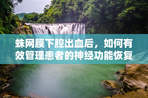 蛛网膜下腔出血后，如何有效管理患者的神经功能恢复？