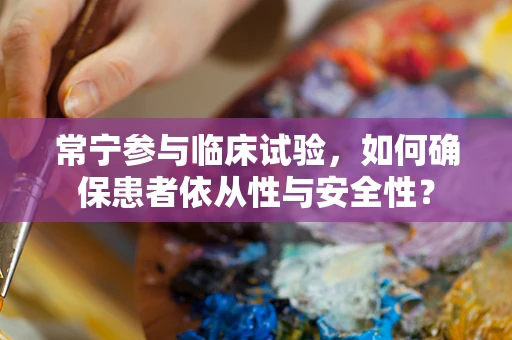 常宁参与临床试验，如何确保患者依从性与安全性？