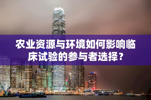 农业资源与环境如何影响临床试验的参与者选择？
