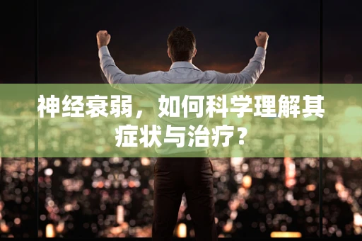 神经衰弱，如何科学理解其症状与治疗？