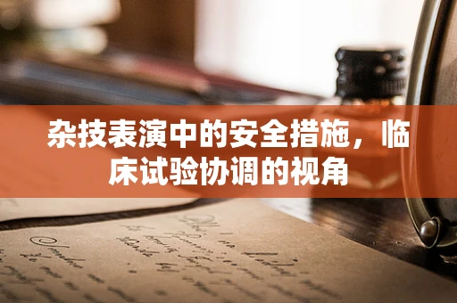 杂技表演中的安全措施，临床试验协调的视角