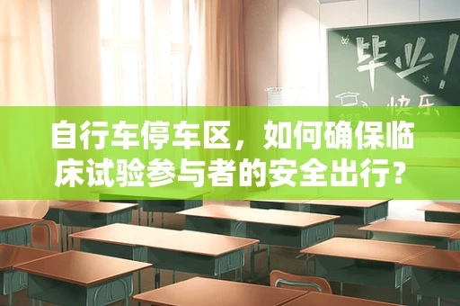 自行车停车区，如何确保临床试验参与者的安全出行？